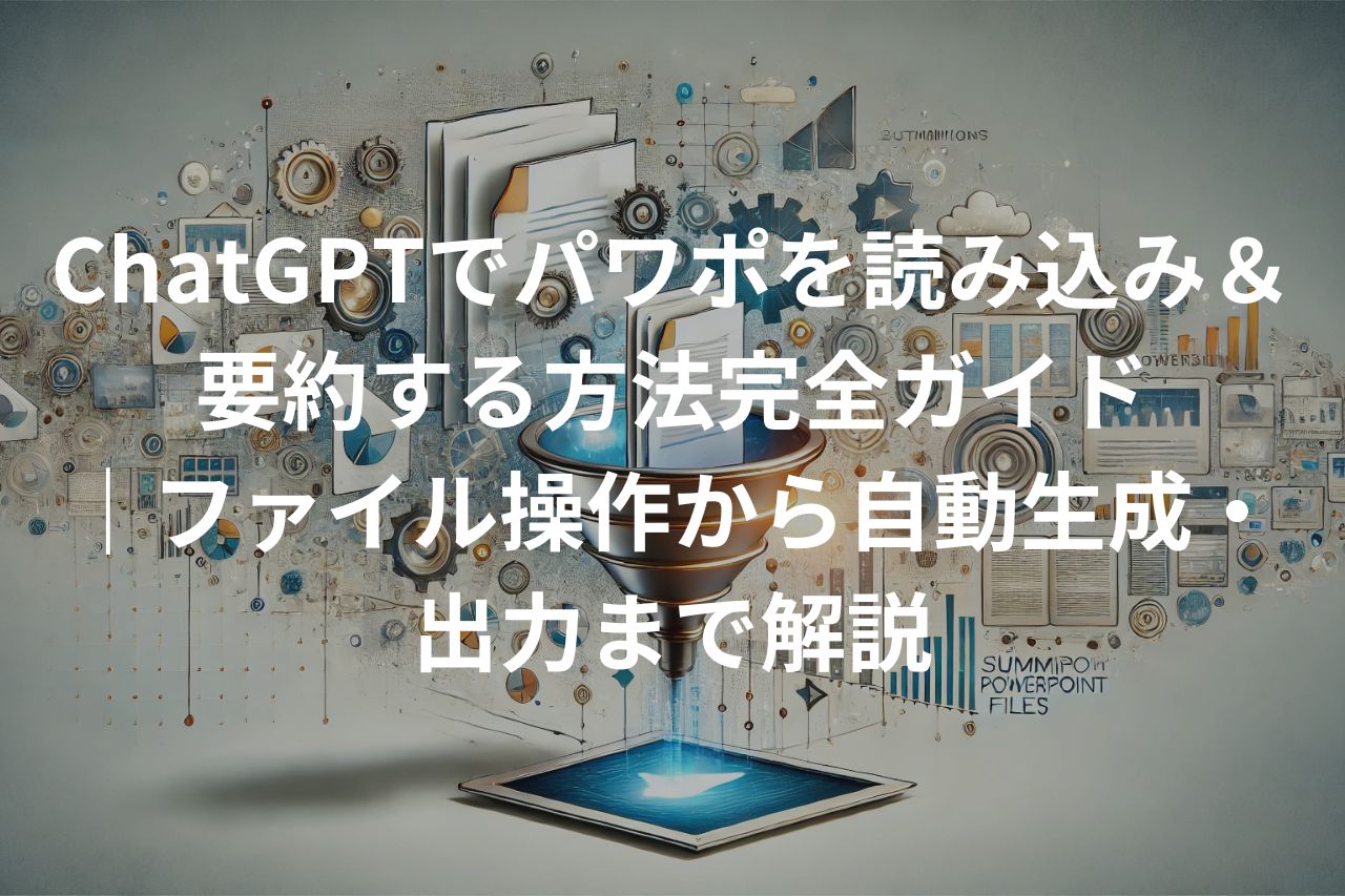 ChatGPTでパワポを読み込み＆要約する方法完全ガイド｜ファイル操作から自動生成・出力まで解説