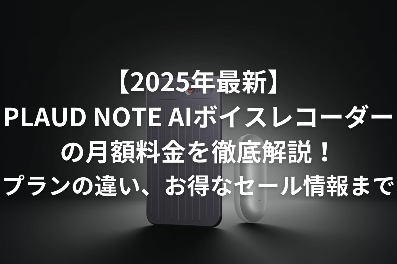 【2025年最新】PLAUD NOTE AIボイスレコーダーの月額料金を徹底解説！プランの違い、お得なセール情報まで